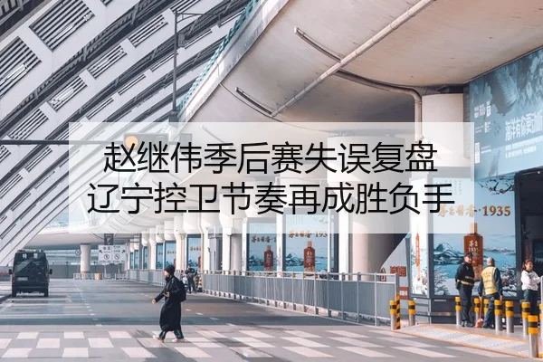 赵继伟季后赛失误复盘 辽宁控卫节奏再成胜负手
